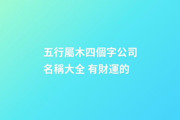 五行屬木四個字公司名稱大全 有財運的-第1張-公司起名-玄機派